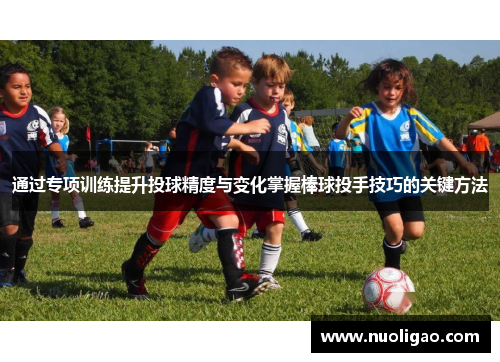 通过专项训练提升投球精度与变化掌握棒球投手技巧的关键方法