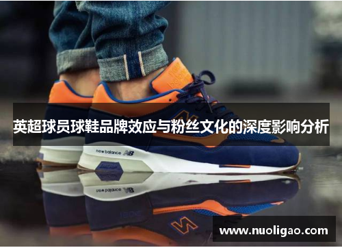 英超球员球鞋品牌效应与粉丝文化的深度影响分析