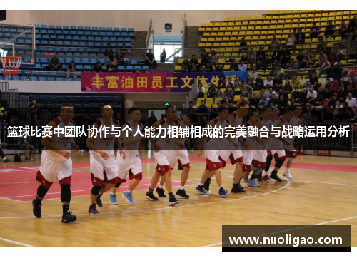 篮球比赛中团队协作与个人能力相辅相成的完美融合与战略运用分析